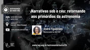 Seminário: Narrativas sob o céu: retornando aos primórdios da astronomia, apresentado por André Figueiredo (Doutorando no IAG/USP) no dia 14/03 no Auditório 2 do IAG.